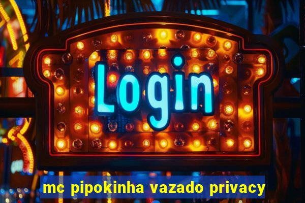 mc pipokinha vazado privacy